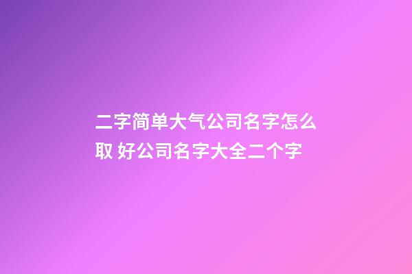 二字简单大气公司名字怎么取 好公司名字大全二个字-第1张-公司起名-玄机派